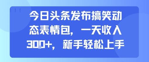今日头条发布搞笑动态表情包,一天收入3张+,新手轻松上手