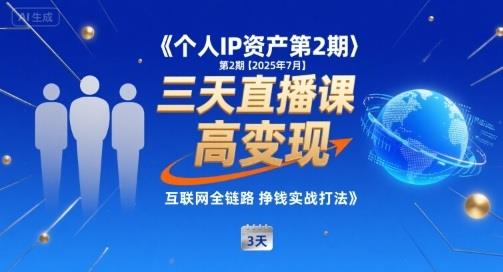 个人IP资产第2期【2025年7月】三天直播课,小团队高变现,互联网全链路挣钱实战打法