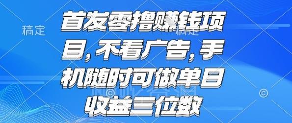 首发零撸挣钱项目 不看广告 手机随时可做 单日收益三位数【揭秘】