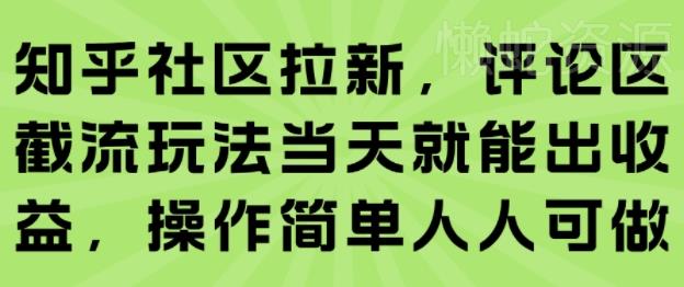 知乎社区拉新,评论区截流玩法当天就能出收益,操作简单人人可做