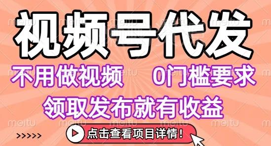 视频号代发,不用剪辑不用做视频,0门槛要求,领取发布就有收益,任务没有无上限,小白轻松上手【揭秘】