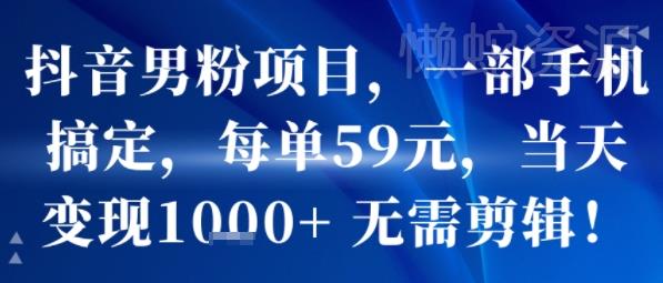 抖音男粉项目,一部手机搞定,每单59米,当天变现1k+ 无需剪辑