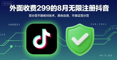 外面收299的8月无限注册抖音百分百不跳核对技术,具体自测,不保证百分百