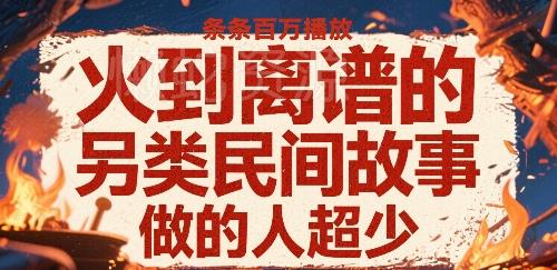 火到离谱的另类民间故事,条条百W播放,做的人超少