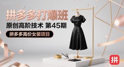 拼多多打爆班原创高阶技术第45期,拼多多高价女装项目