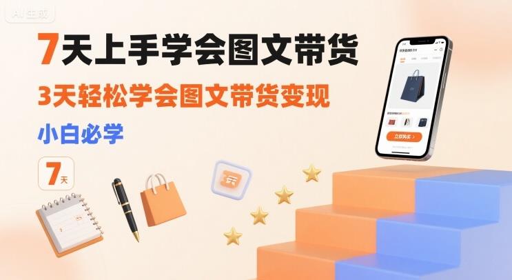 7天上手学会图文带货,3天轻松学会图文带货变现,小白必学