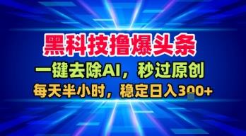 黑科技撸爆头条,一键去除AI,秒过原创,每天半小时,稳定日入3张+【揭秘】