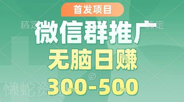 首发项目，微信群推广，一天15单，每单利润10米，无脑日入3-5张【揭秘】