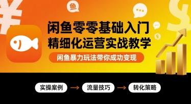 闲鱼零基础入门精细化运营实战教学,闲鱼暴力玩法带你成功变现