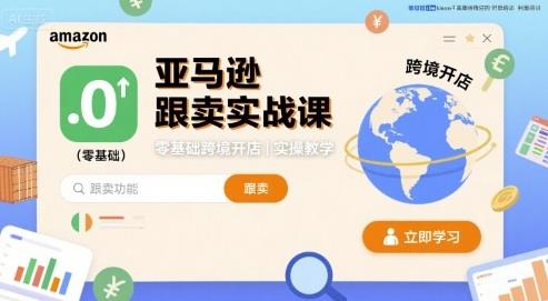 亚马逊跟卖实战课,零基础跨境开店实操教学