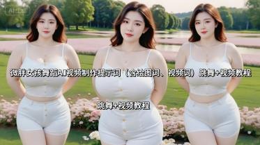 微胖女孩舞蹈AI视频制作提示词(含绘图词、视频词) 跳舞+视频教程