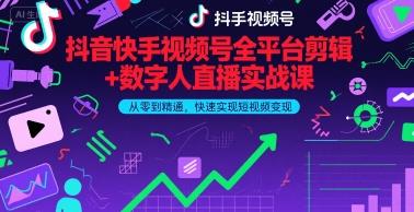 抖音快手视频号全平台剪辑+数字人直播实战课,从零到精通,快速实现短视频变现(更新9月)