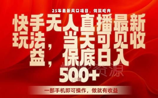 25年最新风口项目,快手无人直播,当天做当天出收益,不违规,一部手机即可操作,保底日入5张+【揭秘】