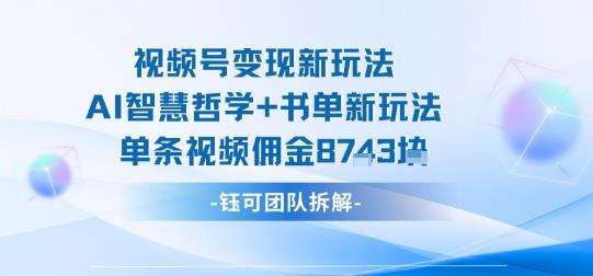 视频号变现新玩法,AI智慧哲学+书单新玩法,单条视频佣金1k+