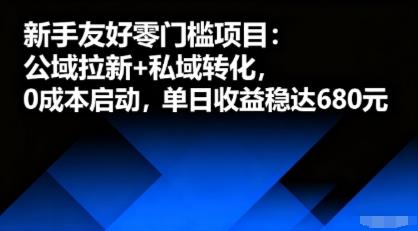 新手友好零门槛项目:公域拉新+私域转化,0成本启动,单日收益稳达6张