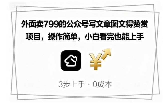 外面卖799的公众号写文章图文得赞赏项目,操作简单,小白看完也能上手
