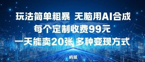 玩法简单粗暴,无脑用AI合成,每个定制收费99米,一天能搞10张,多种变现方式