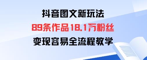 抖音图文新玩法:89条作品收获18.1W粉丝,变现容易全流程教学
