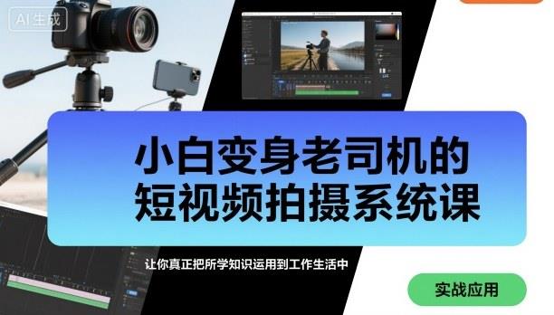 小白变身老司机的短视频拍摄系统课,让你真正把所学知识运用到工作生活中