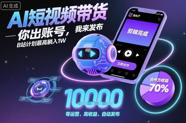 AI短视频带货,你出账号,我来发布,B站计划最高躺入1W【揭秘】