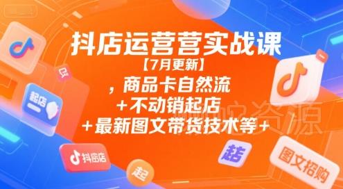 抖店运营实战课【9月更新】,商品卡自然流+不动销起店+最新图文带货技术等