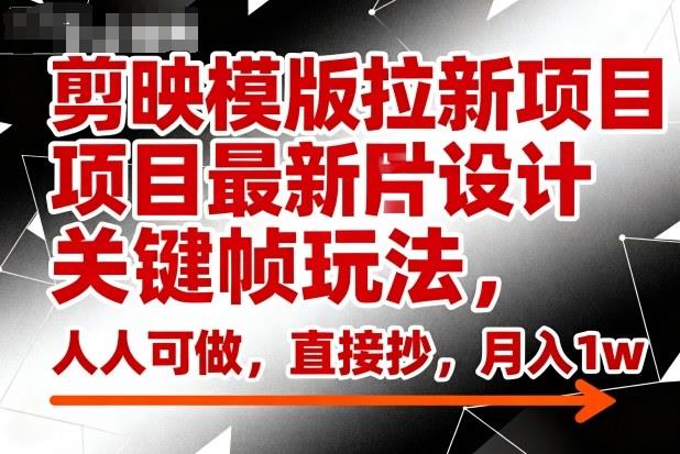剪映模版拉新项目最新图片设计关键帧玩法,人人可做,直接抄,月入1w+