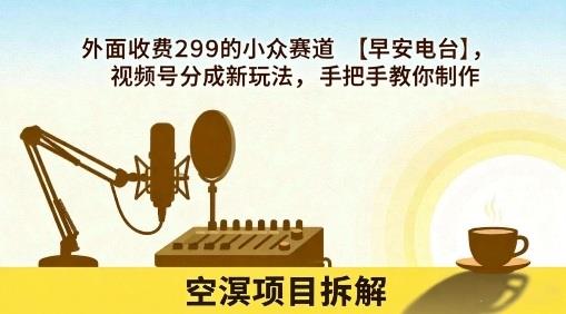 外面收费299的小众赛道【早安电台】,视频号分成新玩法,手把手教你制作