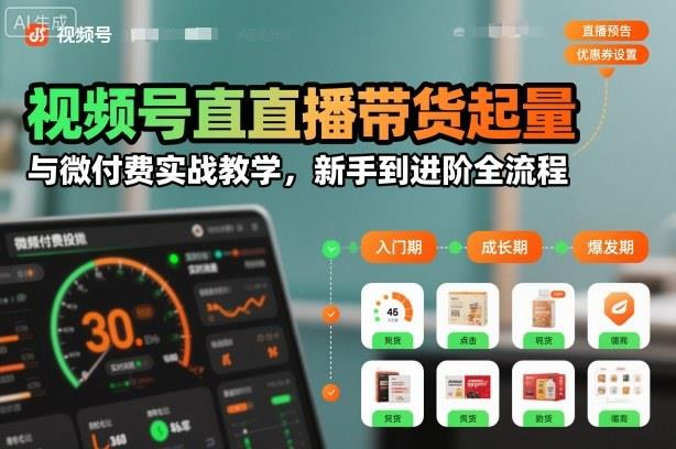 视频号直播带货起量与微付费实战教学,新手到进阶全流程