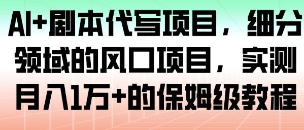 AI+剧本代写项目,细分领域的风口项目,实测月入1W+的保姆级教程