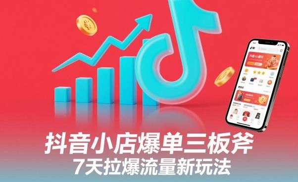 抖音小店爆单三板斧,7天拉爆流量新玩法