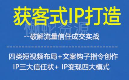 获客型IP打造,破解流量信任成,四类短视频布局+文案钩子指令创作IP三大信任状+IP变现四大模式