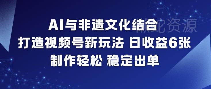 AI与非遗文化结合，打造视频号新玩法，日收益6张，制作轻松，稳定出单