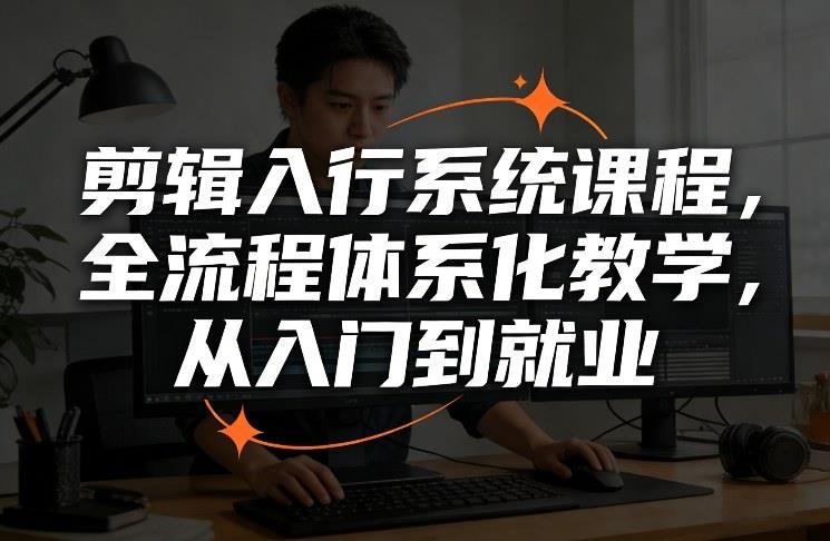 剪辑入行系统课程,全流程体系化教学,从入门到就业