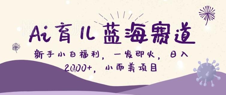 AI育儿蓝海赛道,新手小白福利一发即火,日入200+,小而美项目【揭秘】