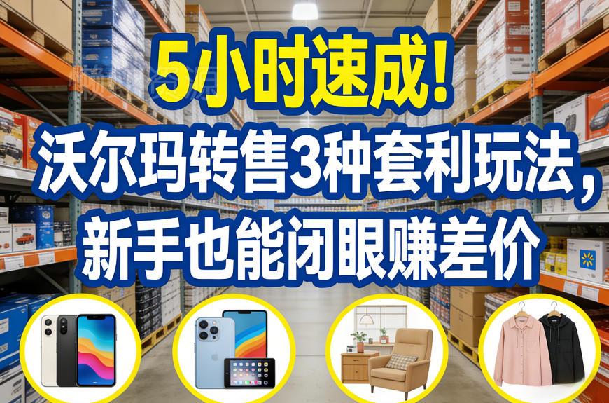 5小时速成!沃尔玛转售3种套利玩法,新手也能闭眼賺差价