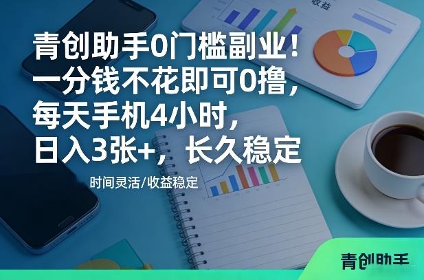 青创助手0门槛副业!一分钱不花即可0撸,每天手机4小时,日入3张+,长久稳定【揭秘】