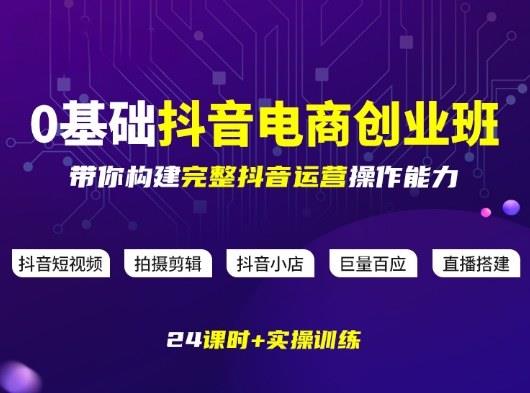 某电商学院0基础抖音电商创业班,带你构建完整抖音运营操作能力