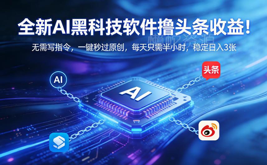 全新AI黑科技软件撸头条收益!无需写指令,一键秒过原创,每天只需半小时,稳定日入3张【揭秘】