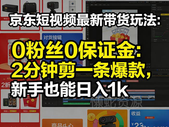 京东短视频最新带货玩法,0粉丝0保证金,2分钟剪一条爆款,新手也能日入1k+【揭秘】