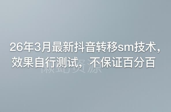 26年3月最新抖音转移sm技术，效果自行测试，不保证百分百