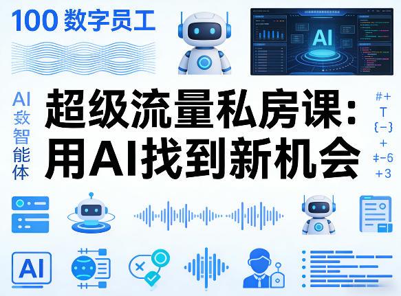 你的AI数字员工100个智能体,超级流量私房课,用AI找到新机会