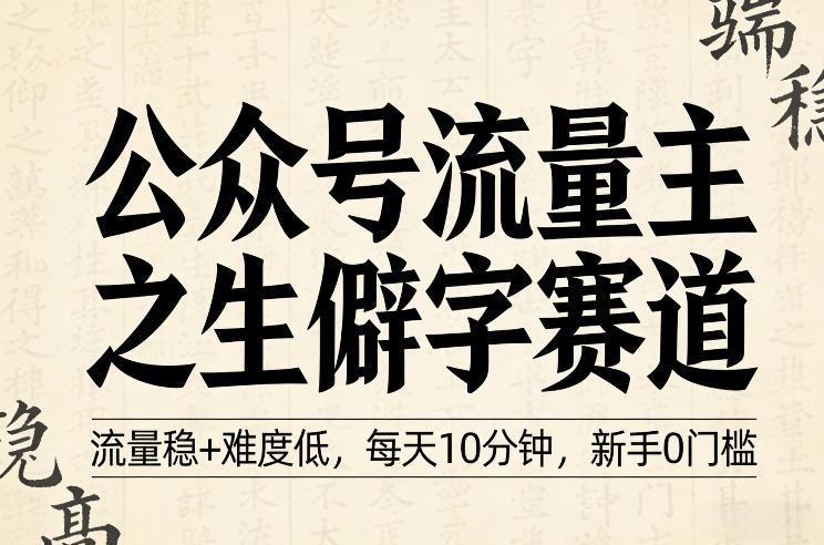 公众号流量主之生僻字赛道,流量稳+难度低,每天10分钟,新手0门槛