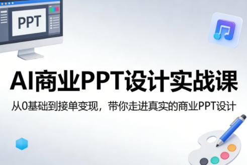 AI商业PPT设计实战课,从0基础到接单变现,带你走进真实的商业PPT设计