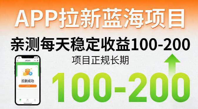 APP拉新蓝海项目,亲测每天稳定收益100-200,项目正规长期