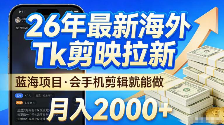 2026最新海外TK剪映拉新,当下真正蓝海项目,会基础手机剪辑就能做,单月稳入2W+【揭秘】