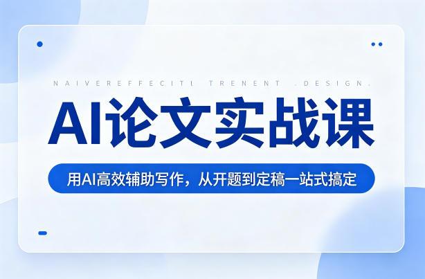 AI论文实战课:用AI高效辅助写作,从开题到定稿一站式搞定