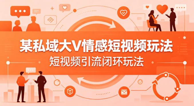 某私域大V情感短视频玩法,短视频引流闭环玩法