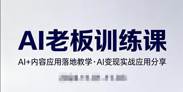 内容AI老板训练课,AI+内容应用落地教学,AI变现的实战应用分享