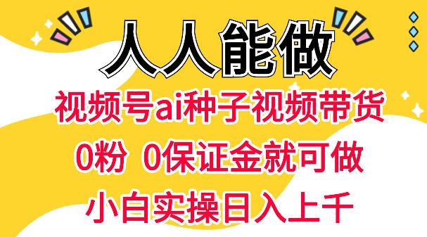 视频号AI种子带货,0粉0保证金就可做,人人能做,实操日入1k+