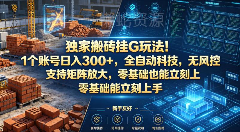 独家搬砖挂G玩法!1个账号日入300+,全自动科技,无风控支持矩阵放大,零基础也能立刻上手【揭秘】
